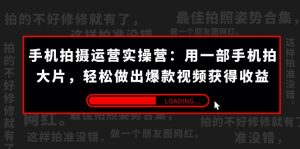 手机拍摄-运营实操营：用一部手机拍大片，轻松做出爆款视频获得收益 (38节)-KJ分享