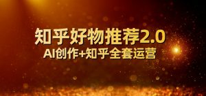 全网首发知乎好物推荐2.0玩法,小白轻松月入5000+,附知乎全套运营-KJ分享
