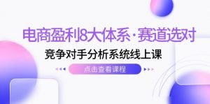 电商盈利8大体系·赛道选对，竞争对手分析系统线上课（12节）-KJ分享