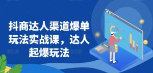 抖商达人渠道爆单玩法实战课，达人起爆玩法-KJ分享