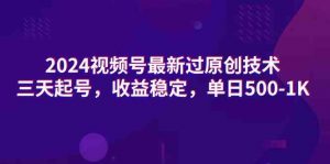 2024视频号最新过原创技术，三天起号，收益稳定，单日500-1K-KJ分享