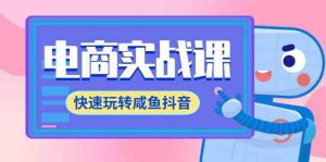 电商实战课，快速玩转咸鱼抖音，全体系全流程精细化咸鱼电商运营-71节课-KJ分享