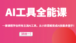 AI工具全能课（四合一）一套课程学会所有主流AI工具，从小趴菜蜕变成AI技能多面手！-KJ分享