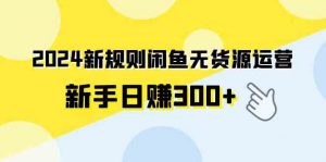 2024新规则闲鱼无货源运营新手日赚300+-KJ分享