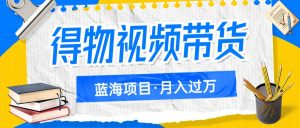 得物视频带货蓝海项目,单账号一个月三四千块钱,矩阵轻松月入过万-KJ分享