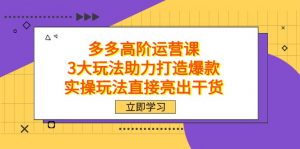 拼多多高阶·运营课，3大玩法助力打造爆款，实操玩法直接亮出干货-KJ分享