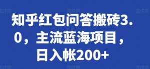 知乎红包问答搬砖3.0,主流蓝海项目,日入帐200+-KJ分享
