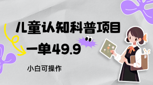 儿童认知科普，一单49.9，轻松日变现800＋小白可操作，附资料-KJ分享