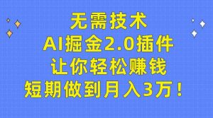 无需技术，AI掘金2.0插件让你轻松赚钱，短期做到月入3万！-KJ分享