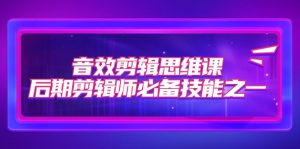 音效剪辑思维课,后期剪辑师必备技能之一(8节课)-KJ分享