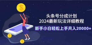头条号分成计划:2024最新玩法详细教程,新手小白轻松上手月入20000+-KJ分享