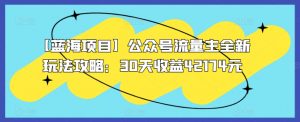 【蓝海项目】公众号流量主全新玩法攻略:30天收益42174元-KJ分享