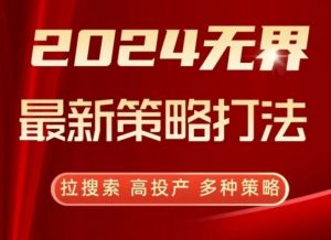 2024无界最新策略打法,拉搜索,高投产,多种策略-KJ分享