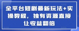全平台短剧最新玩法+实操教程,独有资源直接让收益翻倍-KJ分享
