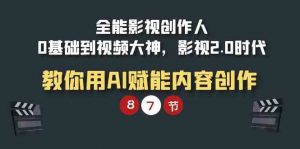全能-影视 创作人,0基础到视频大神,影视2.0时代,教你用AI赋能内容创作-KJ分享