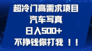 超冷门高需求项目汽车写真 日入500+ 可以矩阵放大,适合工作室或小白当做副业-KJ分享