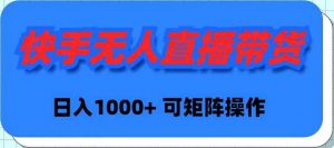 快手无人直播带货,新手日入1000+ 可矩阵操作-KJ分享