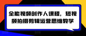 全能视频创作人课程,短视频拍摄剪辑运营思维教学-KJ分享