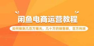 闲鱼电商运营教程:如何做到几百万曝光,几十万的销售额,百万利润-KJ分享