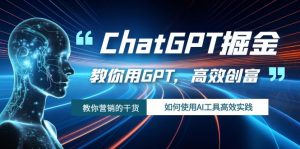 ChatGPT掘金,教你用GPT,高效创富!如何使用AI工具高效实践-KJ分享