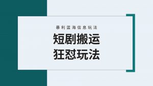 【蓝海野路子】视频号玩短剧,搬运+连爆打法,一个视频爆几万收益!附搬…-KJ分享