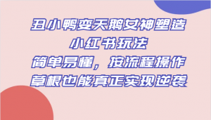 丑小鸭变天鹅女神塑造小红书玩法，简单易懂，按流程操作，草根也能真正实现逆袭-KJ分享