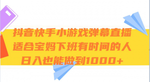 抖音快手小游戏弹幕直播 适合宝妈和下班有时间的人 日入1000+-KJ分享