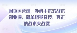 闲鱼运营课,外科手术式战术创业课,简单粗暴直接,真正的战术实战课-KJ分享