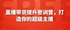 直播带货提升密训营，打造你的超级主播-KJ分享