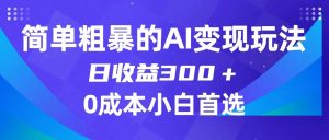 简单粗暴的AI变现玩法,日收益300+,0门槛0成本,适合小白的副业项目-KJ分享