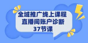 全域推广线上课程 _ 直播间账户诊断 37节课-KJ分享