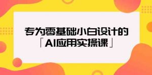 专为零基础小白设计的「AI应用实操课」-KJ分享