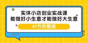 实体小店创业实战课,能做好小生意才能做好大生意-41节完整版-KJ分享