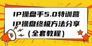 IP操盘手5.0特训营，IP操盘终极方法分享（全套教程）-KJ分享