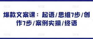 爆款文案课:起语/思维7步/创作7步/案例实操/终语-KJ分享