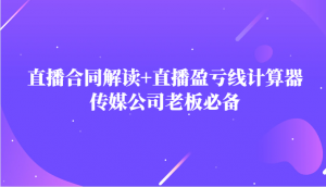 主播直播合同解读防踩坑+直播盈亏线计算器,传媒公司老板必备-KJ分享