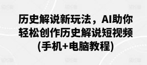 历史解说新玩法，AI助你轻松创作历史解说短视频(手机+电脑教程)-KJ分享