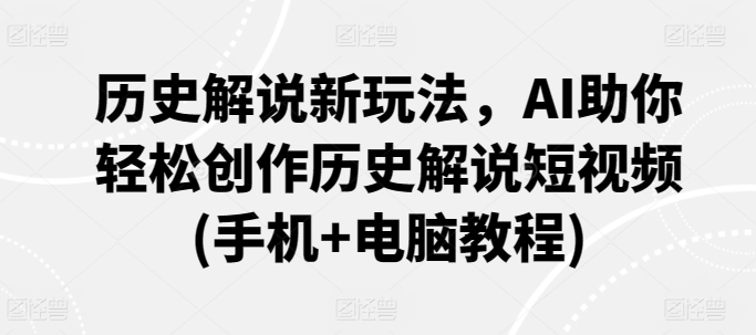 历史解说新玩法，AI助你轻松创作历史解说短视频(手机+电脑教程)-KJ分享