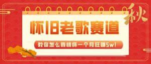 全新蓝海,怀旧老歌赛道,教你怎么靠情怀一个月狂赚5w(教程+700G素材)-KJ分享