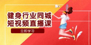 健身行业同城短视频直播课,通过抖音低成本获客提升业绩,门店标准化流程承接流量-KJ分享