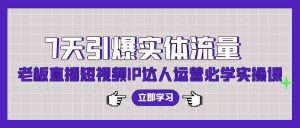 7天引爆实体流量，老板直播短视频IP达人运营必学实操课（56节高清无水印）-KJ分享