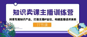 知识卖课主播训练营:找准专属知识产品,打造主播IP定位,构建直播话术体系-KJ分享