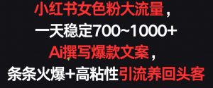 小红书女色粉大流量,一天稳定700~1000+ Ai撰写爆款文案,条条火爆+高粘性引流养回头客-KJ分享