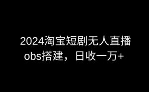 2024最新淘宝短剧无人直播,obs多窗口搭建,日收6000+-KJ分享