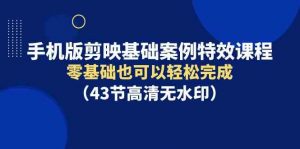 手机版剪映基础案例特效课程,零基础也可以轻松完成(43节高清无水印)-KJ分享