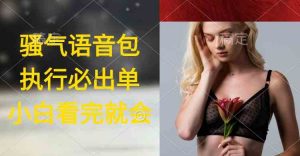 执行就出单，日入2000+，超火骚气语音包，小白看完课程就能马上实操-KJ分享