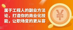 属于工程人的副业方法论，打造你的商业化技能，让职场变的更从容-KJ分享