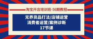 淘宝开店培训班-56期教程:无界货品打法/店铺运营/消费者运营/案例诊断-KJ分享