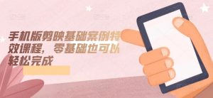 手机版剪映基础案例特效课程,零基础也可以轻松完成-KJ分享