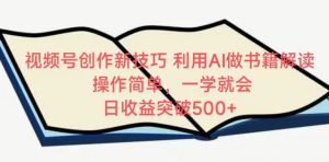 视频号创作新技巧,利用AI做书籍解读,操作简单,一学就会 日收益突破500+-KJ分享